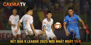 Kết quả V.League 2025 mới nhất ngày 15/6